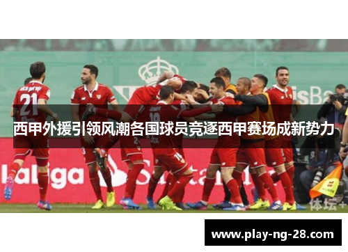 西甲外援引领风潮各国球员竞逐西甲赛场成新势力 西甲外援引领风潮各国球员竞逐西甲赛场成新势力