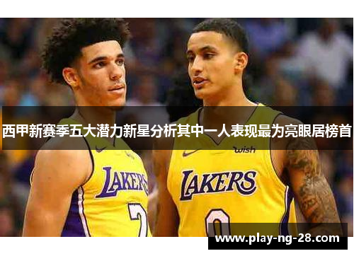 西甲新赛季五大潜力新星分析其中一人表现最为亮眼居榜首