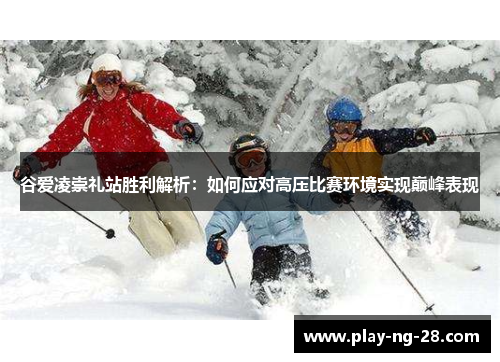 谷爱凌崇礼站胜利解析：如何应对高压比赛环境实现巅峰表现