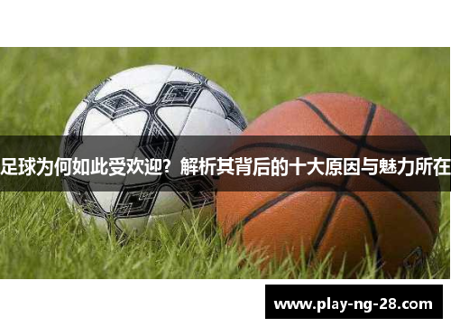 足球为何如此受欢迎？解析其背后的十大原因与魅力所在