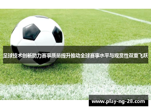 足球技术创新助力赛事质量提升推动全球赛事水平与观赏性双重飞跃 足球技术创新助力赛事质量提升推动全球赛事水平与观赏性双重飞跃