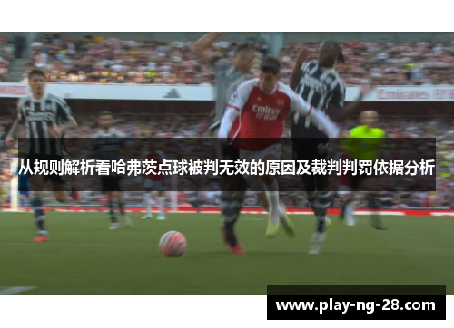 从规则解析看哈弗茨点球被判无效的原因及裁判判罚依据分析 从规则解析看哈弗茨点球被判无效的原因及裁判判罚依据分析