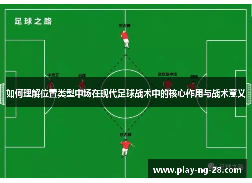 如何理解位置类型中场在现代足球战术中的核心作用与战术意义 如何理解位置类型中场在现代足球战术中的核心作用与战术意义