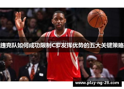 捷克队如何成功限制C罗发挥优势的五大关键策略 捷克队如何成功限制C罗发挥优势的五大关键策略