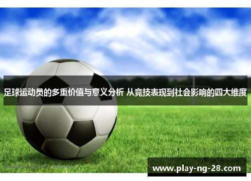 足球运动员的多重价值与意义分析 从竞技表现到社会影响的四大维度 足球运动员的多重价值与意义分析 从竞技表现到社会影响的四大维度
