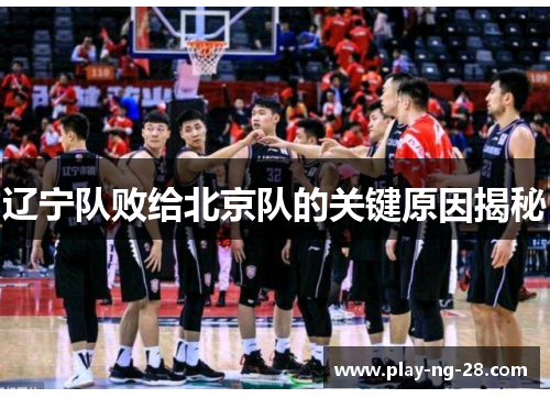 辽宁队败给北京队的关键原因揭秘 辽宁队败给北京队的关键原因揭秘