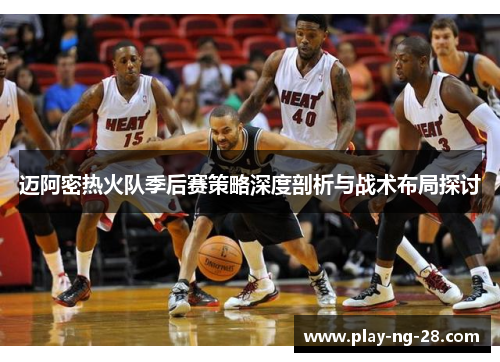 迈阿密热火队季后赛策略深度剖析与战术布局探讨 迈阿密热火队季后赛策略深度剖析与战术布局探讨