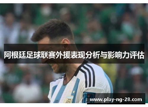 阿根廷足球联赛外援表现分析与影响力评估 阿根廷足球联赛外援表现分析与影响力评估