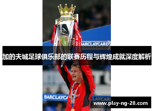 加的夫城足球俱乐部的联赛历程与辉煌成就深度解析