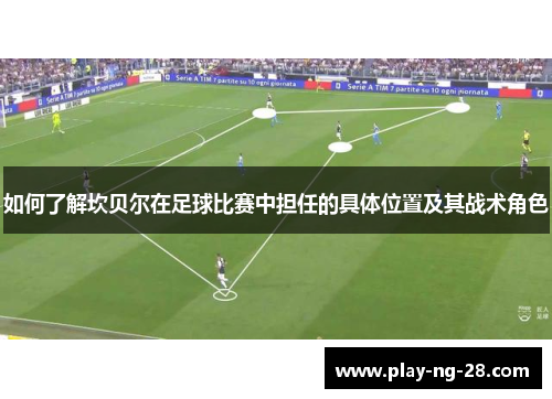 如何了解坎贝尔在足球比赛中担任的具体位置及其战术角色