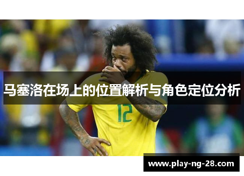 马塞洛在场上的位置解析与角色定位分析