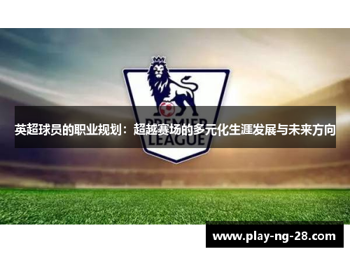 英超球员的职业规划：超越赛场的多元化生涯发展与未来方向