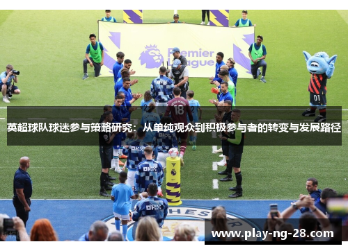 英超球队球迷参与策略研究：从单纯观众到积极参与者的转变与发展路径
