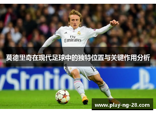 莫德里奇在现代足球中的独特位置与关键作用分析