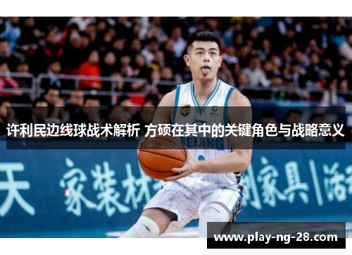 许利民边线球战术解析 方硕在其中的关键角色与战略意义