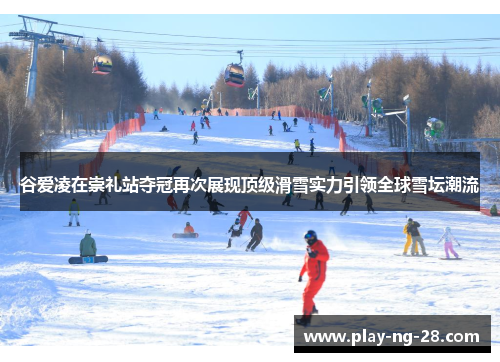 谷爱凌在崇礼站夺冠再次展现顶级滑雪实力引领全球雪坛潮流 谷爱凌在崇礼站夺冠再次展现顶级滑雪实力引领全球雪坛潮流
