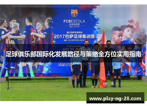 足球俱乐部国际化发展路径与策略全方位实用指南 足球俱乐部国际化发展路径与策略全方位实用指南