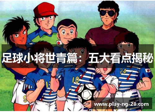 足球小将世青篇:五大看点揭秘 足球小将世青篇:五大看点揭秘