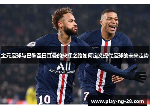 金元足球与巴黎圣日耳曼的抉择之路如何定义现代足球的未来走势 金元足球与巴黎圣日耳曼的抉择之路如何定义现代足球的未来走势