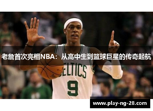 老詹首次亮相NBA：从高中生到篮球巨星的传奇起航