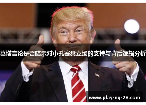 莫塔言论是否暗示对小孔塞桑立场的支持与背后逻辑分析 莫塔言论是否暗示对小孔塞桑立场的支持与背后逻辑分析