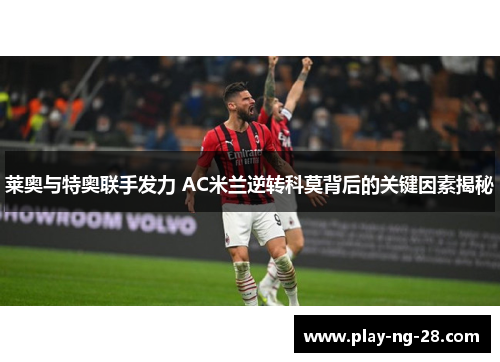 莱奥与特奥联手发力 AC米兰逆转科莫背后的关键因素揭秘