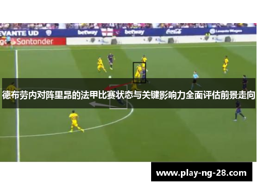 德布劳内对阵里昂的法甲比赛状态与关键影响力全面评估前景走向