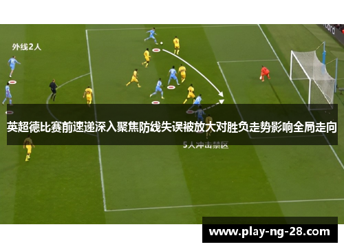 英超德比赛前速递深入聚焦防线失误被放大对胜负走势影响全局走向