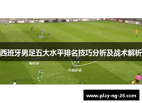 西班牙男足五大水平排名技巧分析及战术解析 西班牙男足五大水平排名技巧分析及战术解析