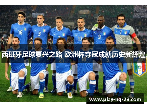 西班牙足球复兴之路 欧洲杯夺冠成就历史新辉煌 西班牙足球复兴之路 欧洲杯夺冠成就历史新辉煌