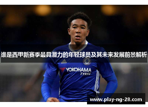 谁是西甲新赛季最具潜力的年轻球员及其未来发展前景解析