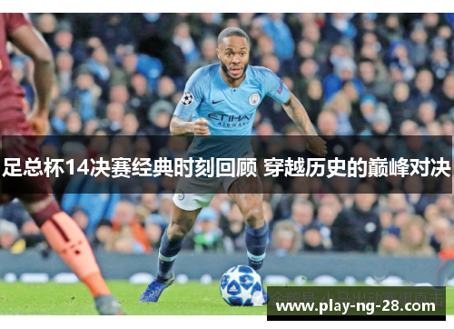 足总杯14决赛经典时刻回顾 穿越历史的巅峰对决