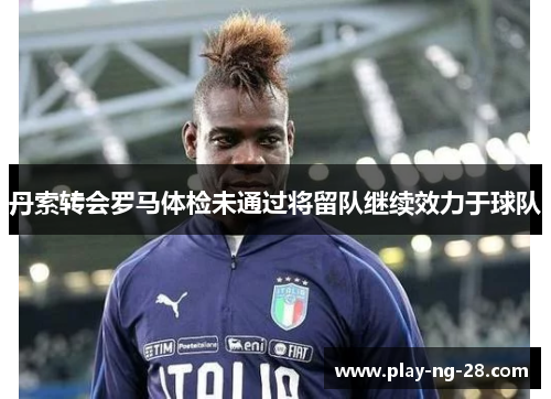 丹索转会罗马体检未通过将留队继续效力于球队