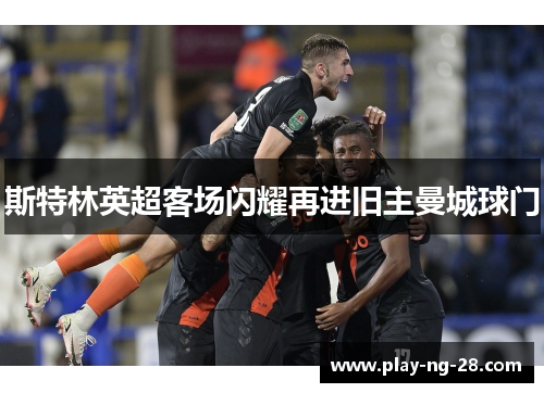 斯特林英超客场闪耀再进旧主曼城球门