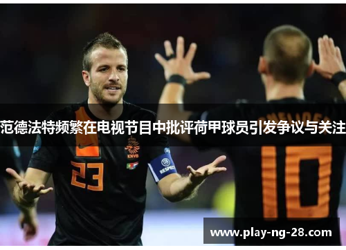 范德法特频繁在电视节目中批评荷甲球员引发争议与关注