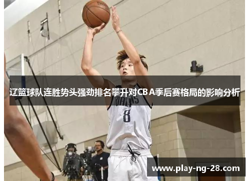 辽篮球队连胜势头强劲排名攀升对CBA季后赛格局的影响分析