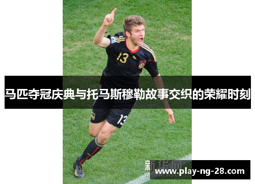 马匹夺冠庆典与托马斯穆勒故事交织的荣耀时刻 马匹夺冠庆典与托马斯穆勒故事交织的荣耀时刻