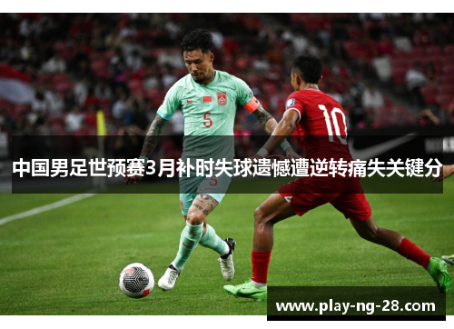 中国男足世预赛3月补时失球遗憾遭逆转痛失关键分 中国男足世预赛3月补时失球遗憾遭逆转痛失关键分